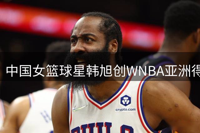 中国女篮球星韩旭创WNBA亚洲得分新纪录 政要名流现场见证历史时刻
