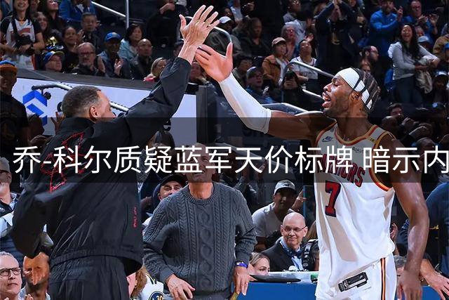 乔-科尔质疑蓝军天价标牌 暗示内托1亿镑身价存玄机