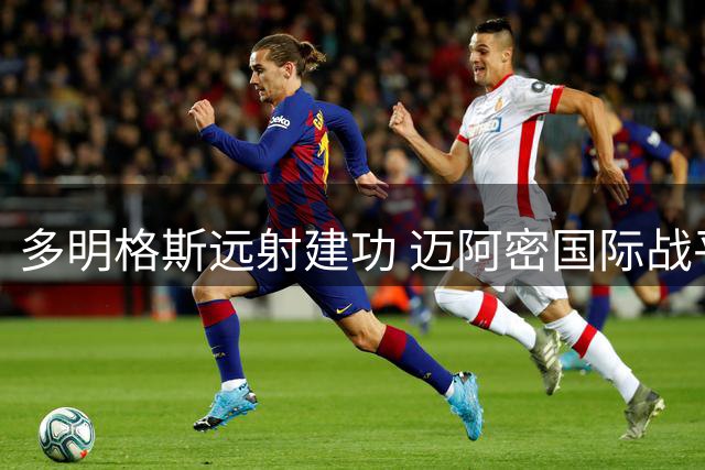 多明格斯远射建功 迈阿密国际战平莱昂