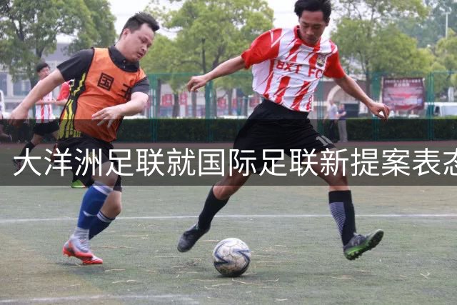 大洋洲足联就国际足联新提案表态 八月会议将进行专项审议