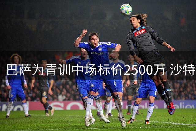 巴萨为青训中场标价2500万 沙特豪门志在必得