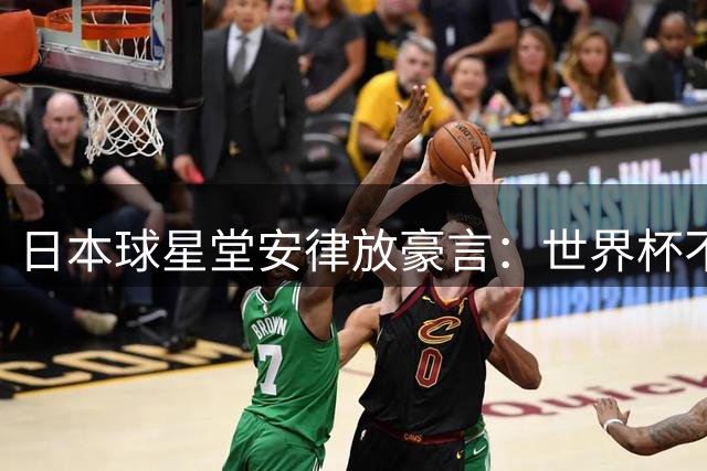 日本球星堂安律放豪言：世界杯不夺冠就是失败！