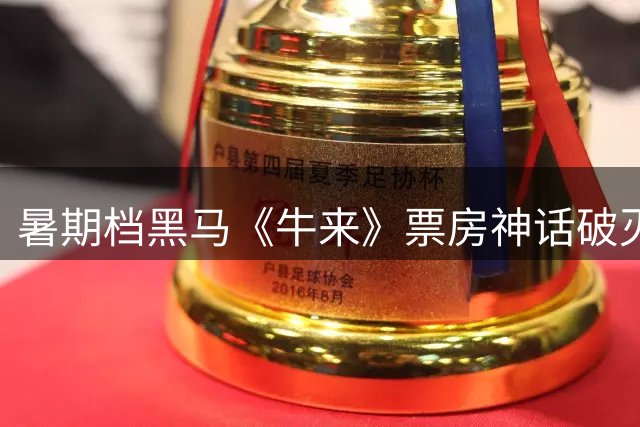 暑期档黑马《牛来》票房神话破灭，市场回归理性