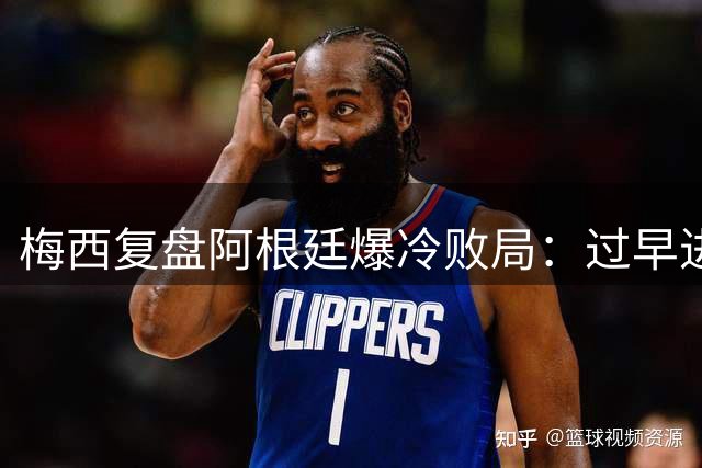梅西复盘阿根廷爆冷败局：过早进球反成致命陷阱 越位争议非失利主因