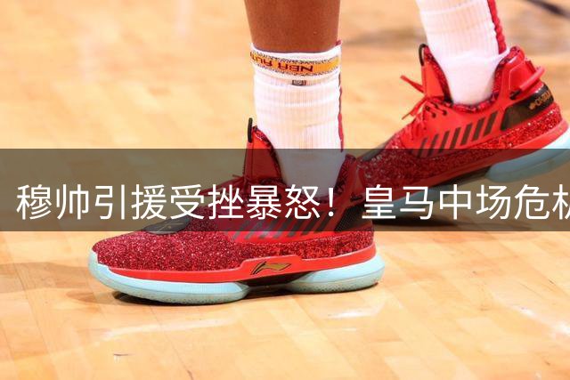 穆帅引援受挫暴怒！皇马中场危机恐拖累西甲争冠