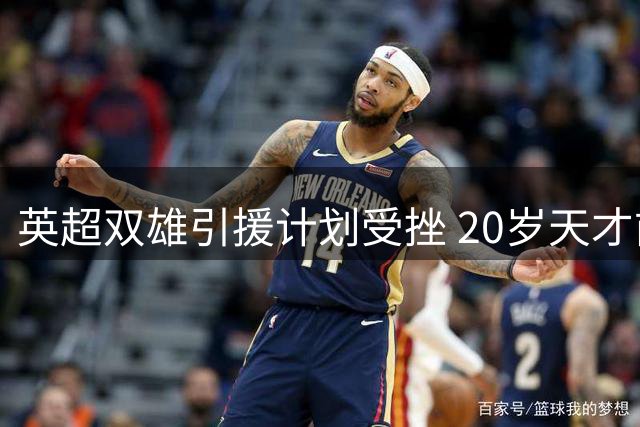 英超双雄引援计划受挫 20岁天才前锋重伤或错过转会窗口