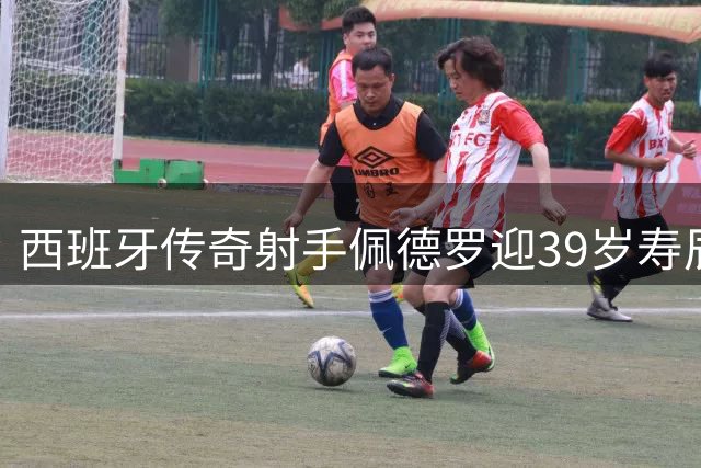 西班牙传奇射手佩德罗迎39岁寿辰 世界杯欧洲杯双冠功臣获国家队祝福