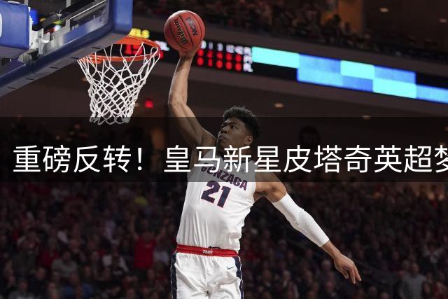 重磅反转！皇马新星皮塔奇英超梦碎 穆帅钦点留队打造战术新棋子
