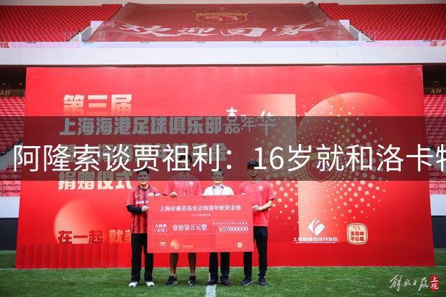 阿隆索谈贾祖利：16岁就和洛卡特利这样的球员交手，这经历很宝贵