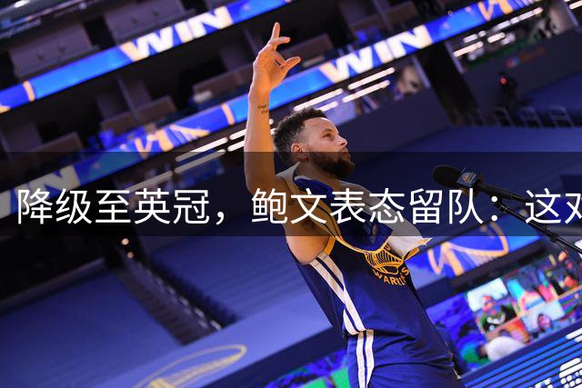降级至英冠，鲍文表态留队：这对我毫无疑问